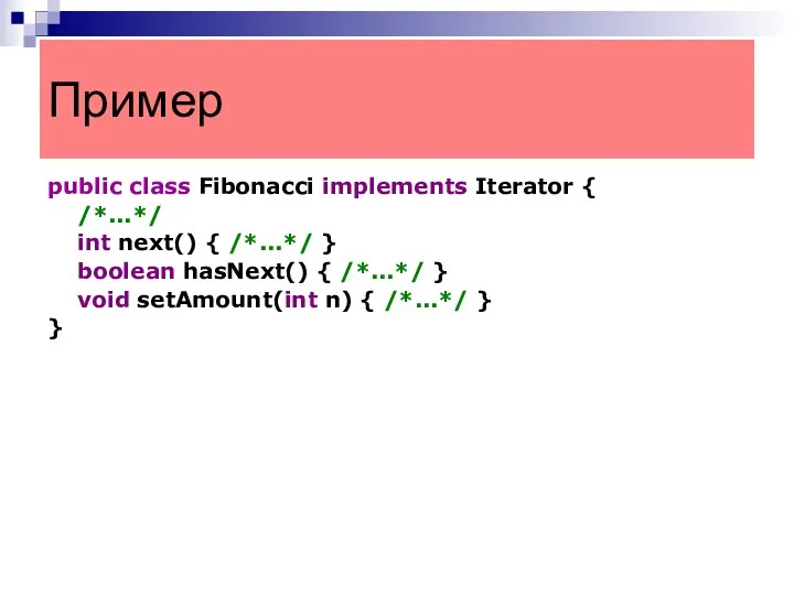 public class Fibonacci implements Iterator { /*...*/ int next() { /*...*/