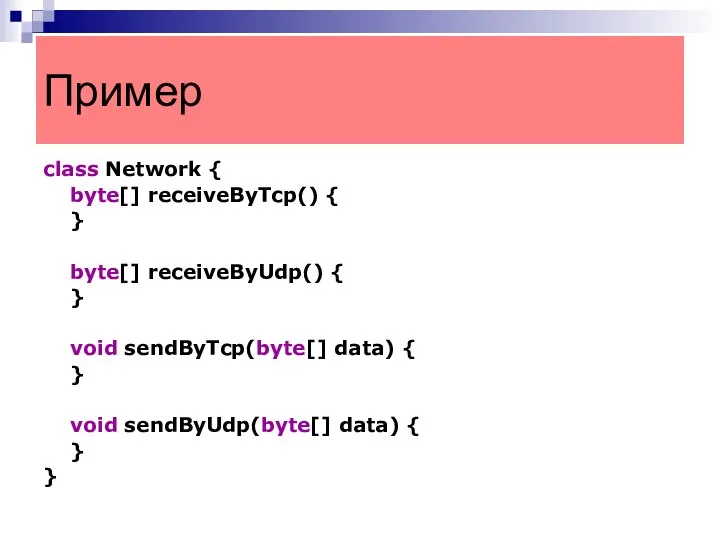 Пример class Network { byte[] receiveByTcp() { } byte[] receiveByUdp() {