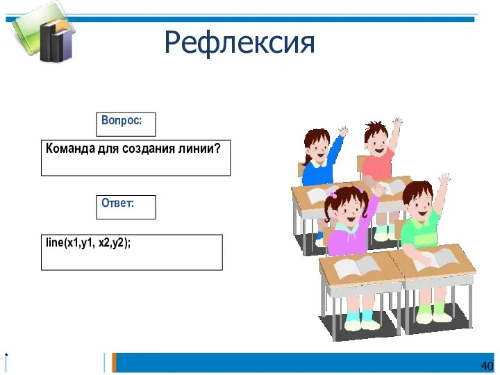 * Команда для создания линии? Вопрос: Ответ: line(x1,y1, x2,y2); Рефлексия 40