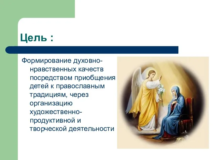 Цель : Формирование духовно-нравственных качеств посредством приобщения детей к православным традициям,