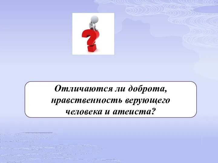 Отличаются ли доброта, нравственность верующего человека и атеиста?