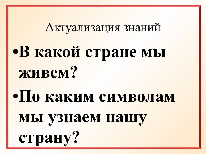 Актуализация знаний В какой стране мы живем? По каким символам мы узнаем нашу страну?