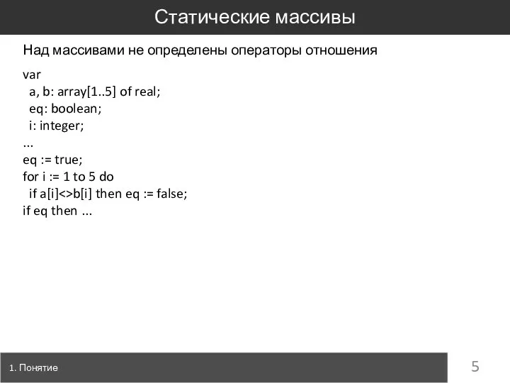 1. Понятие Статические массивы var a, b: array[1..5] of real; eq: