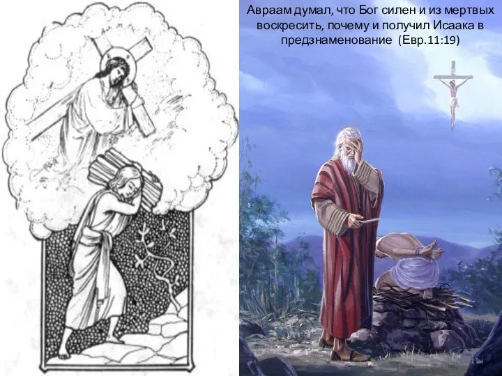 Авраам думал, что Бог силен и из мертвых воскресить, почему и получил Исаака в предзнаменование (Евр.11:19)