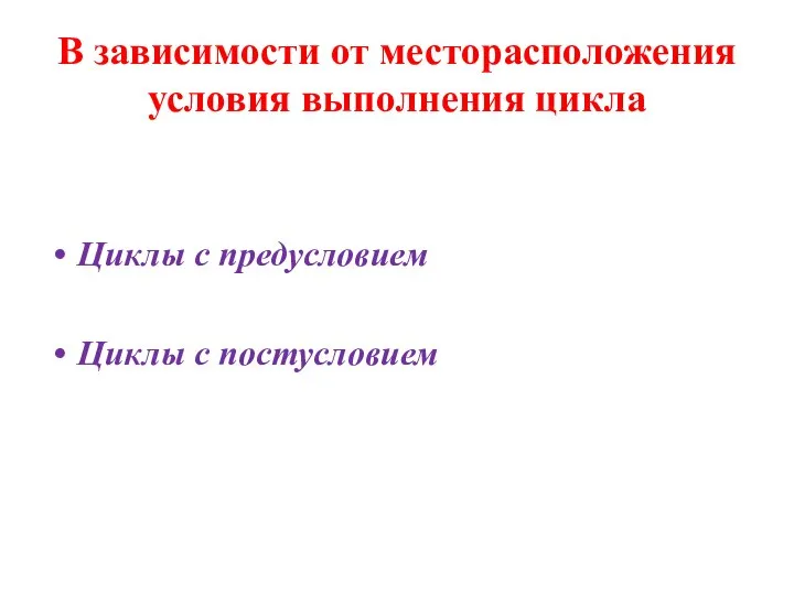 В зависимости от месторасположения условия выполнения цикла Циклы с предусловием Циклы с постусловием