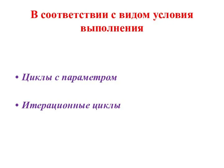 В соответствии с видом условия выполнения Циклы с параметром Итерационные циклы