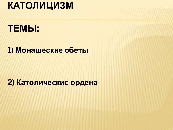 КАТОЛИЦИЗМ ТЕМЫ: 1) Монашеские обеты 2) Католические ордена