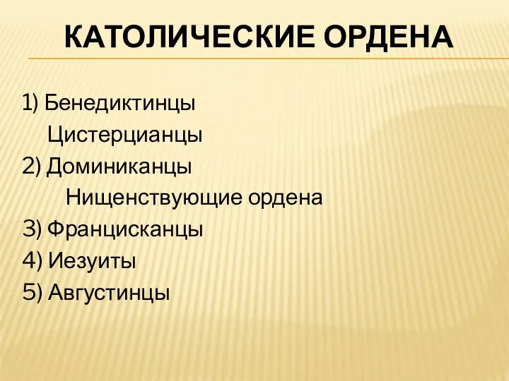 КАТОЛИЧЕСКИЕ ОРДЕНА 1) Бенедиктинцы Цистерцианцы 2) Доминиканцы Нищенствующие ордена 3) Францисканцы 4) Иезуиты 5) Августинцы