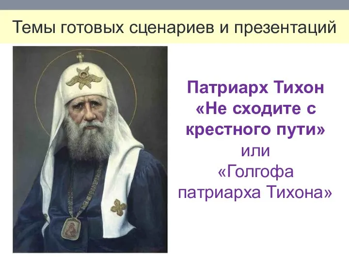 Темы готовых сценариев и презентаций Патриарх Тихон «Не сходите с крестного пути» или «Голгофа патриарха Тихона»