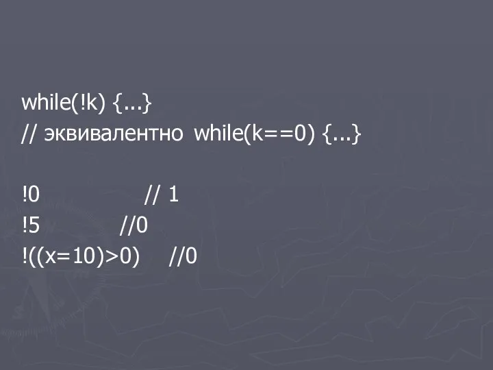 while(!k) {...} // эквивалентно while(k==0) {...} !0 // 1 !5 //0 !((x=10)>0) //0