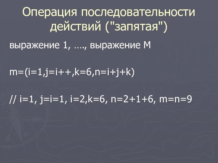 Операция последовательности действий ("запятая") выражение 1, …., выражение M m=(i=1,j=i++,k=6,n=i+j+k) // i=1, j=i=1, i=2,k=6, n=2+1+6, m=n=9