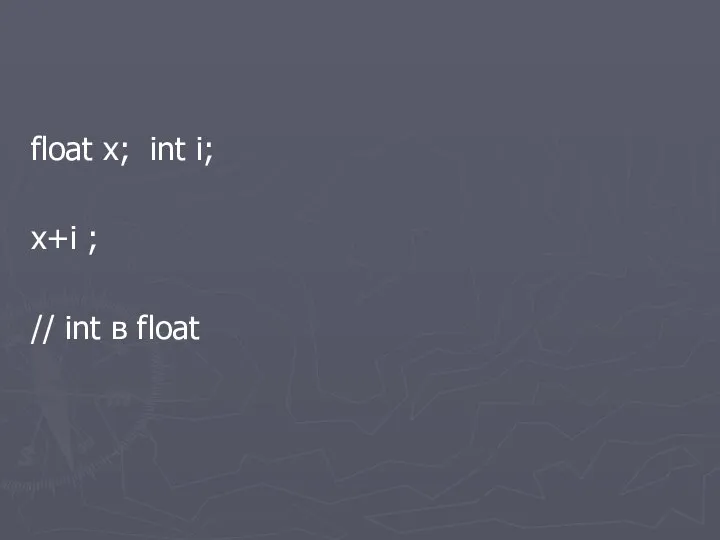 float x; int i; x+i ; // int в float