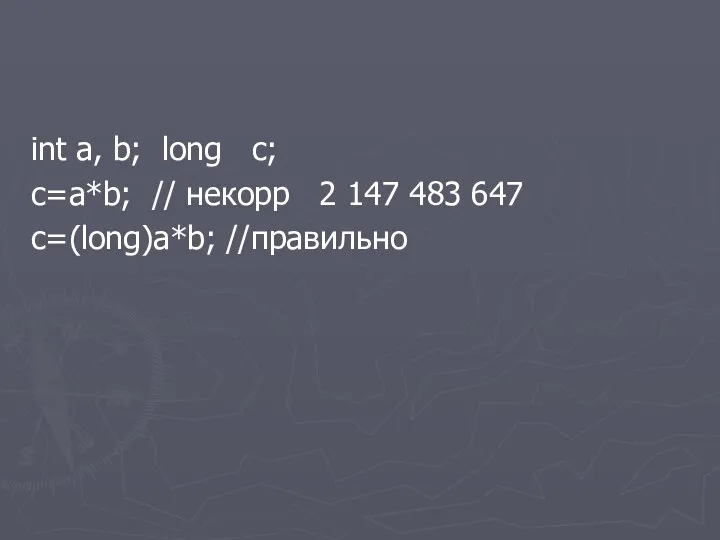 int a, b; long c; c=a*b; // некорр 2 147 483 647 c=(long)a*b; //правильно