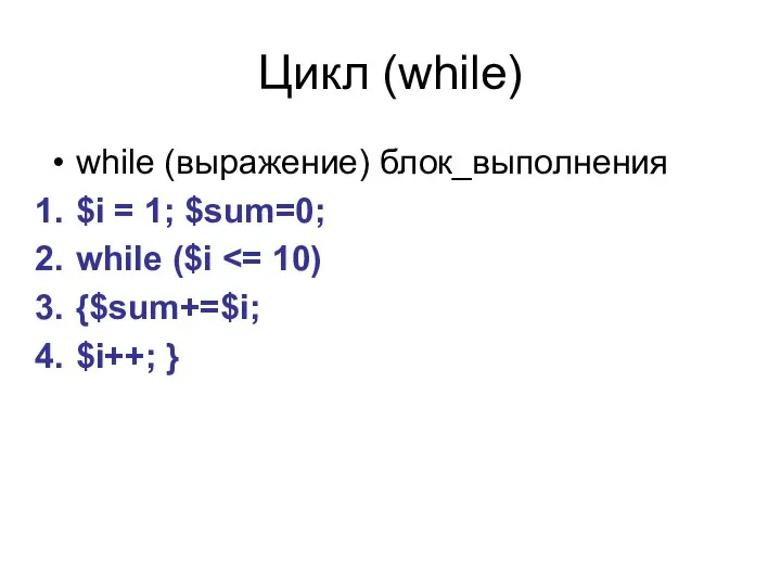 Цикл (while) while (выражение) блок_выполнения $i = 1; $sum=0; while ($i {$sum+=$i; $i++; }