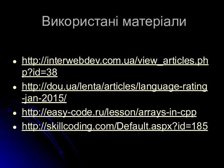Використані матеріали http://interwebdev.com.ua/view_articles.php?id=38 http://dou.ua/lenta/articles/language-rating-jan-2015/ http://easy-code.ru/lesson/arrays-in-cpp http://skillcoding.com/Default.aspx?id=185