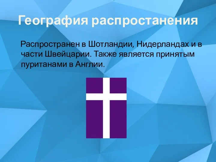 География распростанения Распространен в Шотландии, Нидерландах и в части Швейцарии. Также является принятым пуританами в Англии.