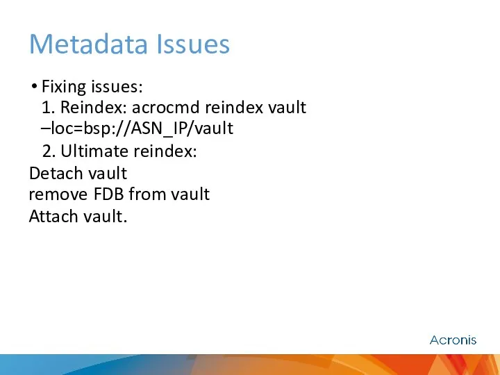 Metadata Issues Fixing issues: 1. Reindex: acrocmd reindex vault –loc=bsp://ASN_IP/vault 2.