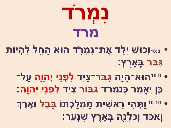 נִמְרֹד מרד 10:8וְכוּשׁ יָלַד אֶת־נִמְרֹ֑ד הוּא הֵחֵל לִהְיוֹת גִּבֹּר בָּאָרֶץ׃ 10:9הוּא־הָיָה