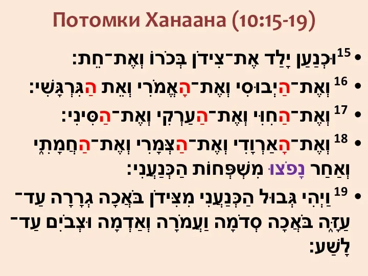 Потомки Ханаана (10:15-19) 15וּכְנַעַן יָלַד אֶת־צִידֹן בְּכֹרוֹ וְאֶת־חֵת׃ 16 וְאֶת־הַיְבוּסִי וְאֶת־הָאֱמֹרִי