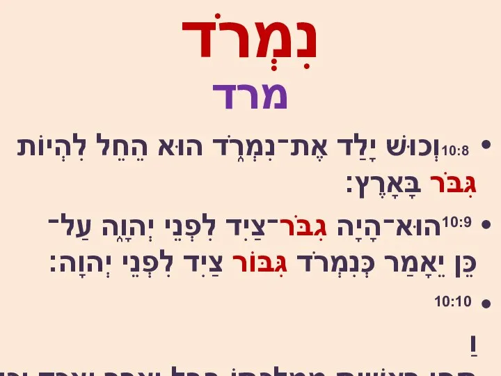 נִמְרֹד מרד 10:8וְכוּשׁ יָלַד אֶת־נִמְרֹ֑ד הוּא הֵחֵל לִהְיוֹת גִּבֹּר בָּאָרֶץ׃ 10:9הוּא־הָיָה