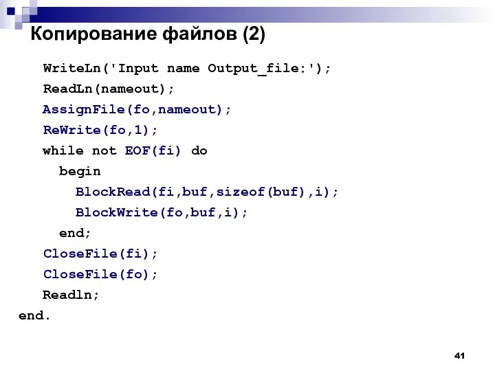 Копирование файлов (2) WriteLn('Input name Output_file:'); ReadLn(nameout); AssignFile(fo,nameout); ReWrite(fo,1); while not