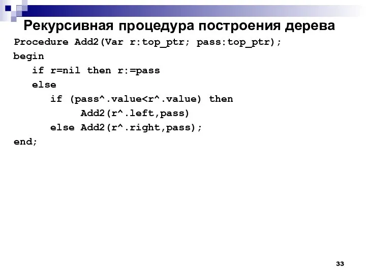 Рекурсивная процедура построения дерева Procedure Add2(Var r:top_ptr; pass:top_ptr); begin if r=nil