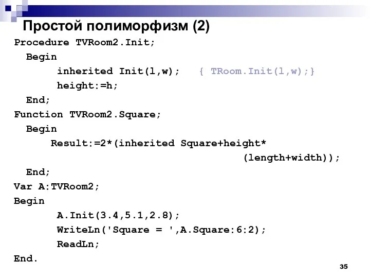 Простой полиморфизм (2) Procedure TVRoom2.Init; Begin inherited Init(l,w); { TRoom.Init(l,w);} height:=h;