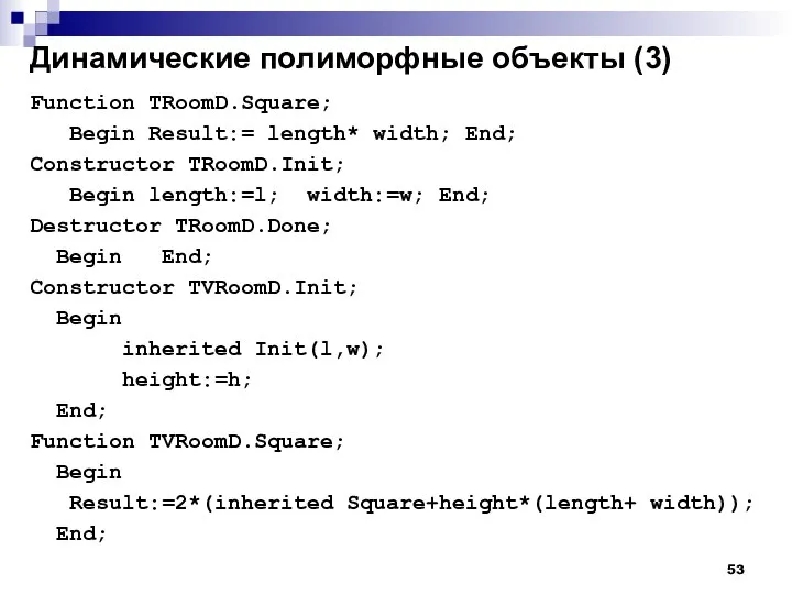 Динамические полиморфные объекты (3) Function TRoomD.Square; Begin Result:= length* width; End;