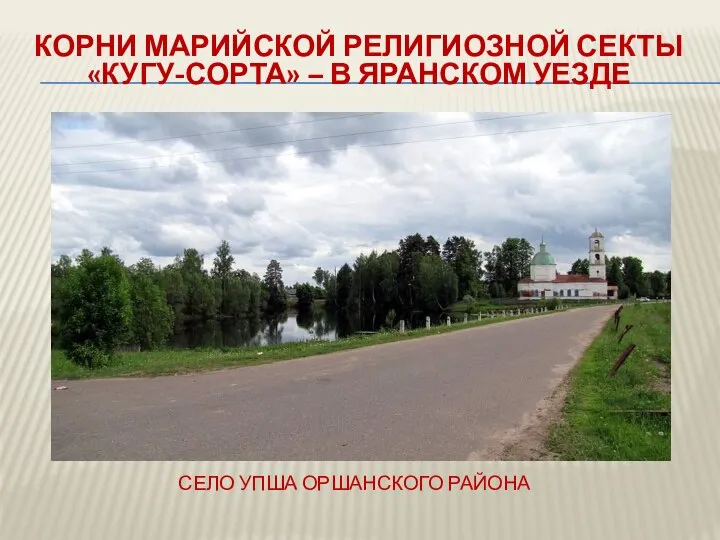 СЕЛО УПША ОРШАНСКОГО РАЙОНА КОРНИ МАРИЙСКОЙ РЕЛИГИОЗНОЙ СЕКТЫ «КУГУ-СОРТА» – В ЯРАНСКОМ УЕЗДЕ