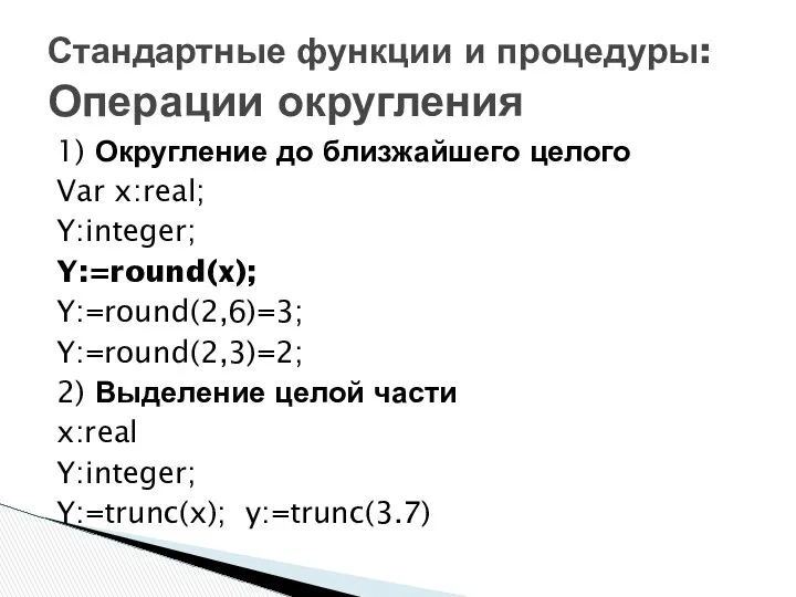 1) Округление до близжайшего целого Var x:real; Y:integer; Y:=round(x); Y:=round(2,6)=3; Y:=round(2,3)=2;