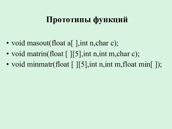 Прототипы функций void masout(float a[ ],int n,char c); void matrin(float [