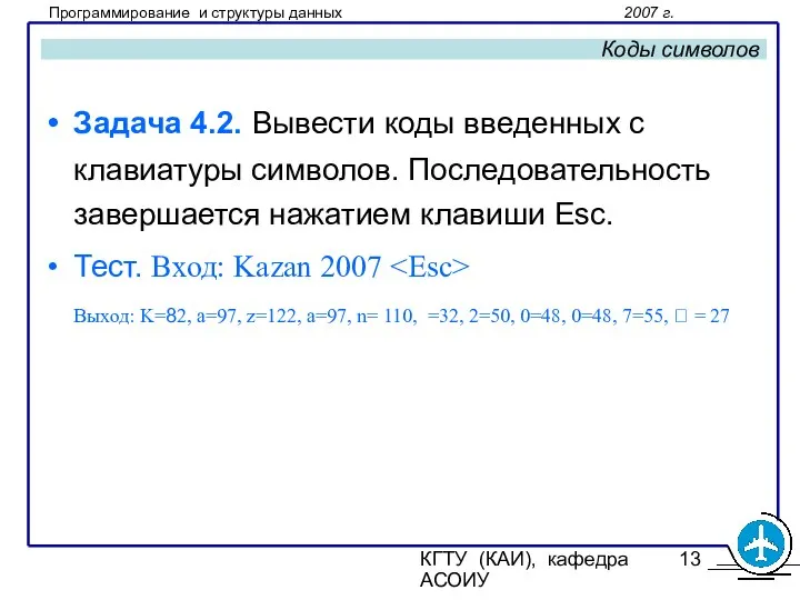 КГТУ (КАИ), кафедра АСОИУ Коды символов Задача 4.2. Вывести коды введенных