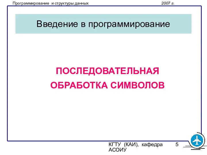 КГТУ (КАИ), кафедра АСОИУ Введение в программирование ПОСЛЕДОВАТЕЛЬНАЯ ОБРАБОТКА СИМВОЛОВ