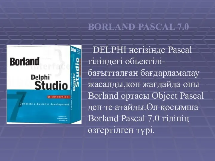 BORLAND PASCAL 7.0 DELPHI негізінде Pascal тіліндегі обьектілі-бағытталған бағдарламалау жасалды,көп жағдайда