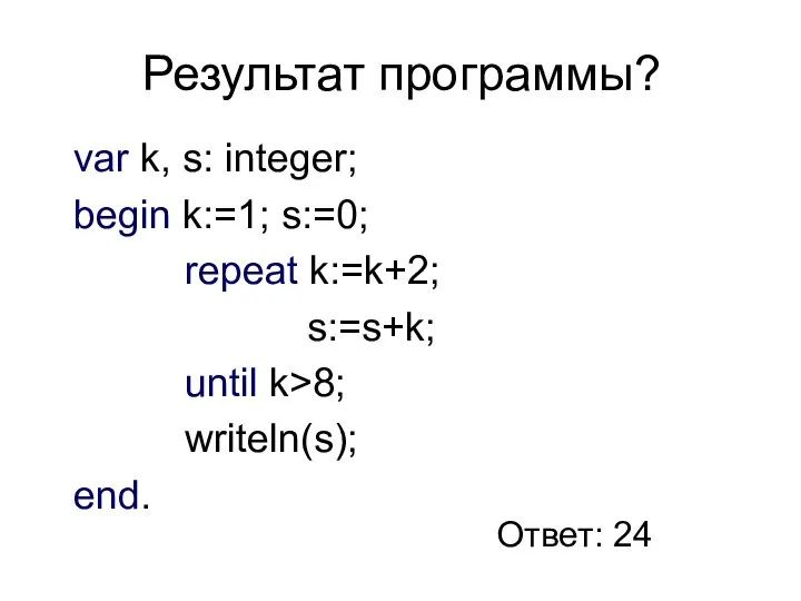 Результат программы? var k, s: integer; begin k:=1; s:=0; repeat k:=k+2;