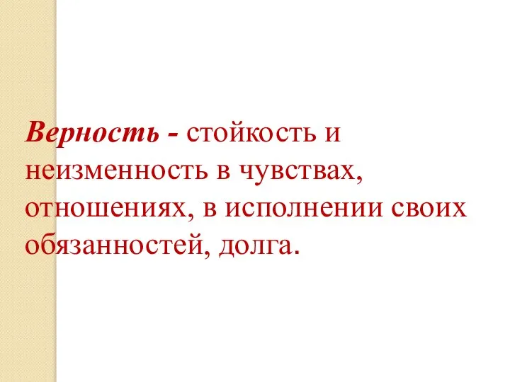 Верность - стойкость и неизменность в чувствах, отношениях, в исполнении своих обязанностей, долга.