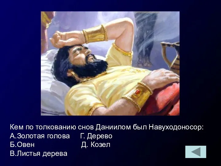 Кем по толкованию снов Даниилом был Навуходоносор: А.Золотая голова Г. Дерево Б.Овен Д. Козел В.Листья дерева