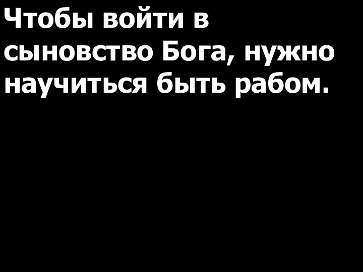 Чтобы войти в сыновство Бога, нужно научиться быть рабом.