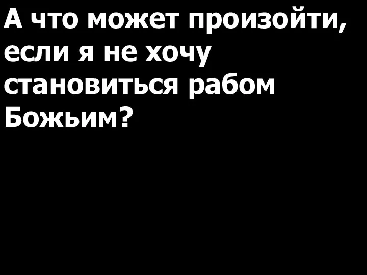 А что может произойти, если я не хочу становиться рабом Божьим?