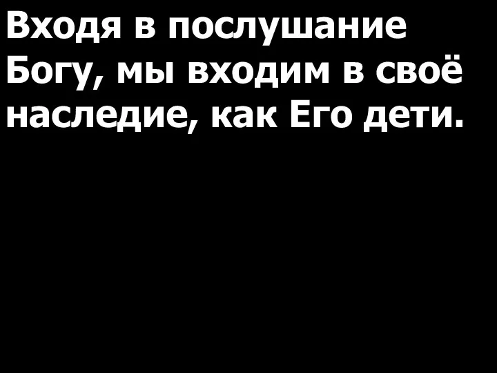 Входя в послушание Богу, мы входим в своё наследие, как Его дети.