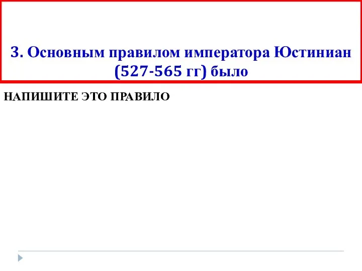 3. Основным правилом императора Юстиниан (527-565 гг) было НАПИШИТЕ ЭТО ПРАВИЛО