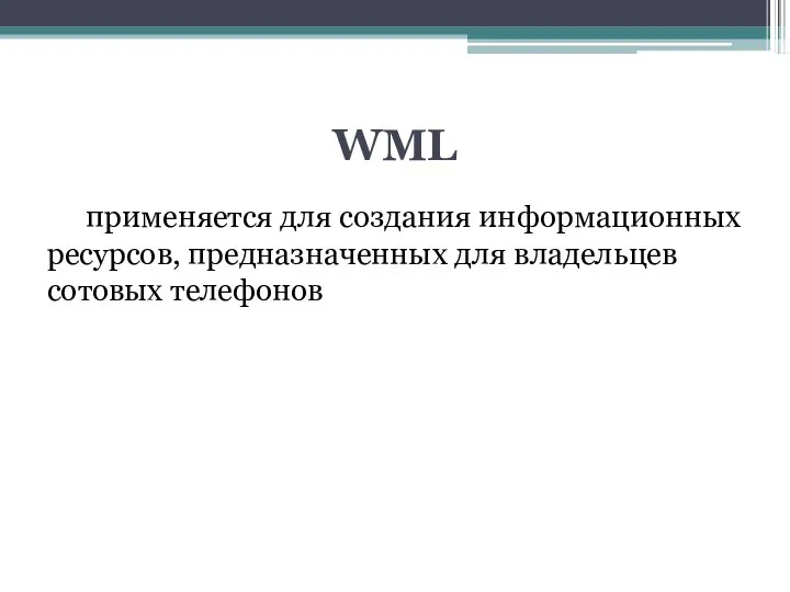 WML применяется для создания информационных ресурсов, предназначенных для владельцев сотовых телефонов