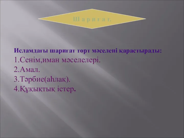 Исламдағы шариғат төрт мәселені қарастырады: 1.Сенім,иман мәселелері. 2.Амал. 3.Тәрбие(аһлақ). 4.Құқықтық істер.