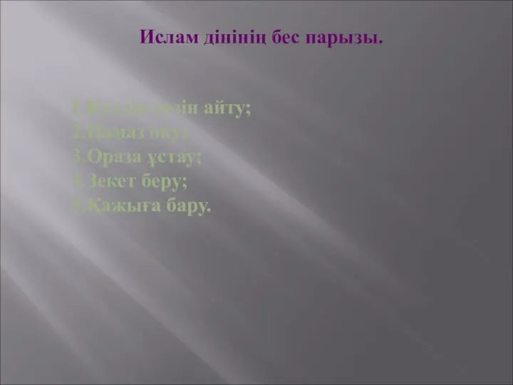 1.Куәлік сөзін айту; 2.Намаз оқу; 3.Ораза ұстау; 4.Зекет беру; 5.Қажыға бару. Ислам дінінің бес парызы.