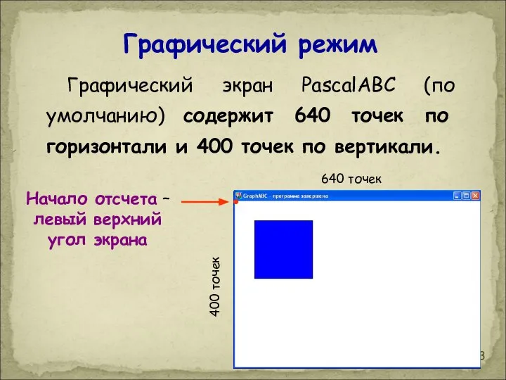 Графический режим Графический экран PasсalABC (по умолчанию) содержит 640 точек по