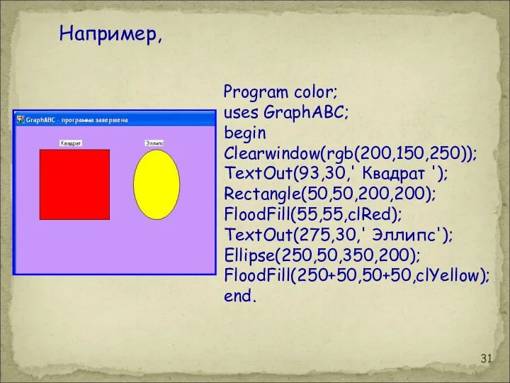 Program color; uses GraphABC; begin Clearwindow(rgb(200,150,250)); TextOut(93,30,' Квадрат '); Rectangle(50,50,200,200); FloodFill(55,55,clRed);