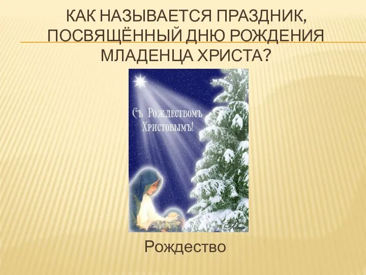 КАК НАЗЫВАЕТСЯ ПРАЗДНИК, ПОСВЯЩЁННЫЙ ДНЮ РОЖДЕНИЯ МЛАДЕНЦА ХРИСТА? Рождество