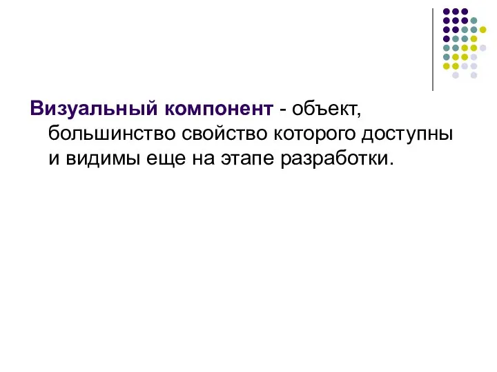 Визуальный компонент - объект, большинство свойство которого доступны и видимы еще на этапе разработки.