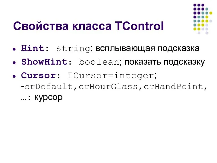 Свойства класса TControl Hint: string; всплывающая подсказка ShowHint: boolean; показать подсказку Cursor: TCursor=integer; -crDefault,crHourGlass,crHandPoint,…: курсор