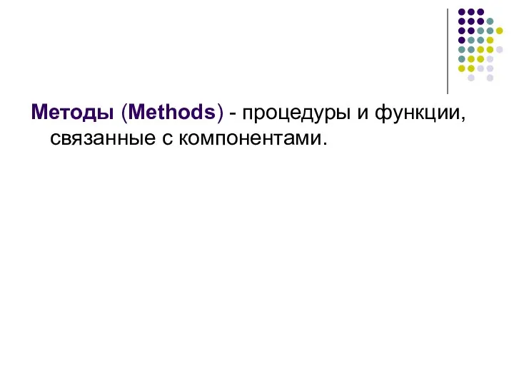 Методы (Methods) - процедуры и функции, связанные с компонентами.